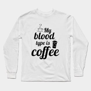 My blood type is coffee, coffee quotes Long Sleeve T-Shirt